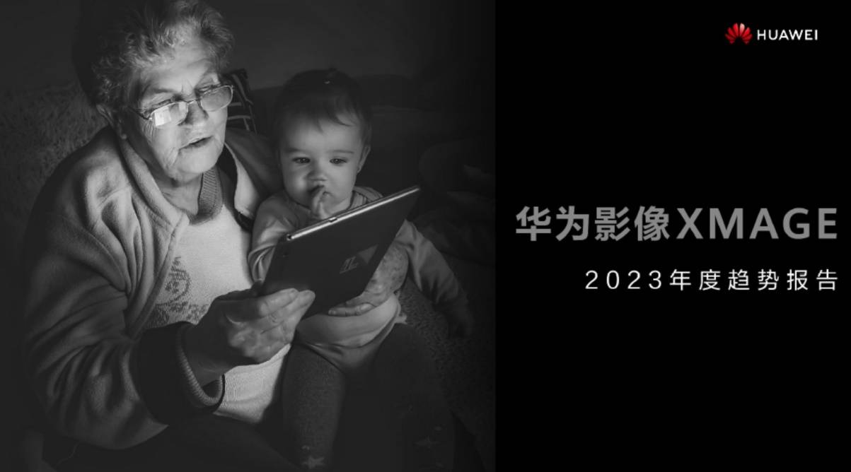 全屏手机:华为影像XMAGE2023年度趋势报告发布：透过影像探索更多人文价值