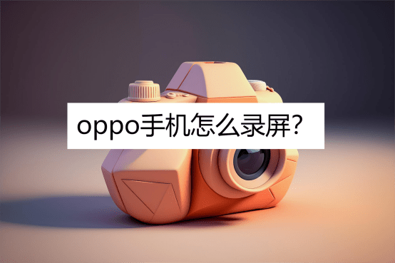 oppo手机怎么录屏？在线教你几种录屏方法