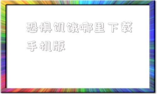 恐惧饥饿哪里下载手机版恐惧饥饿launcherror-第1张图片-太平洋在线下载